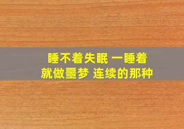 睡不着失眠 一睡着就做噩梦 连续的那种